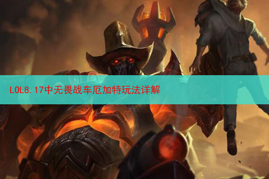 LOL8.17中无畏战车厄加特玩法详解