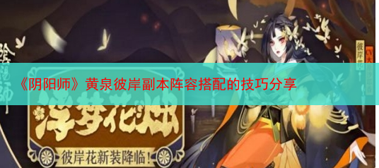 《阴阳师》黄泉彼岸副本阵容搭配的技巧分享