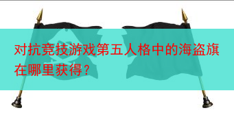 对抗竞技游戏第五人格中的海盗旗在哪里获得？