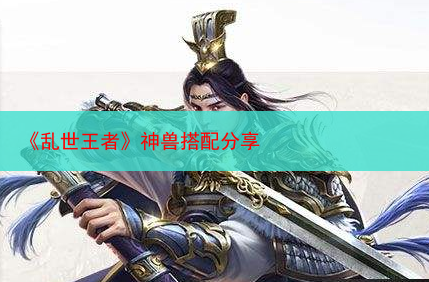 《乱世王者》神兽搭配分享