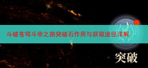 斗破苍穹斗帝之路突破石作用与获取途径详解